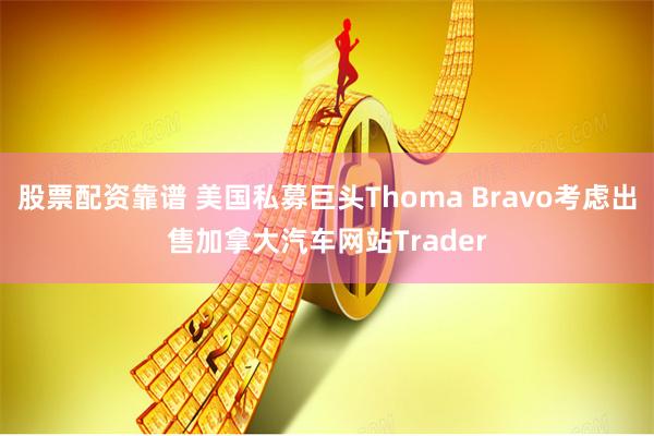 股票配资靠谱 美国私募巨头Thoma Bravo考虑出售加拿大汽车网站Trader