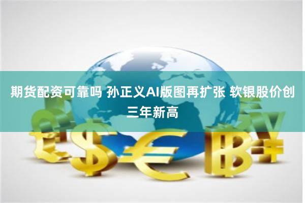 期货配资可靠吗 孙正义AI版图再扩张 软银股价创三年新高