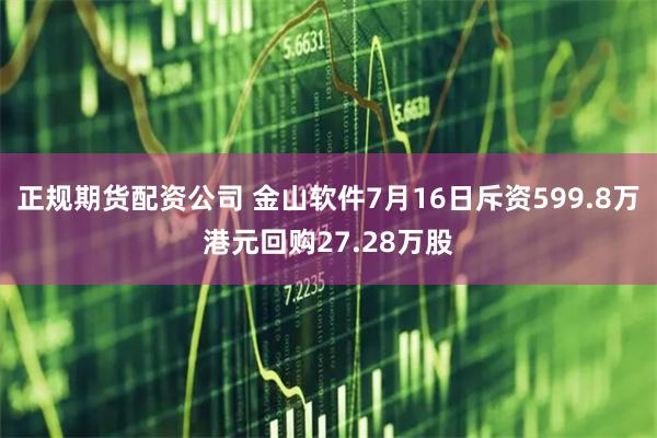 正规期货配资公司 金山软件7月16日斥资599.8万港元回购27.28万股