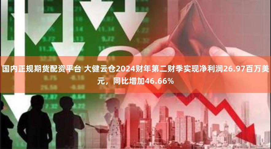 国内正规期货配资平台 大健云仓2024财年第二财季实现净利润26.97百万美元，同比增加46.66%