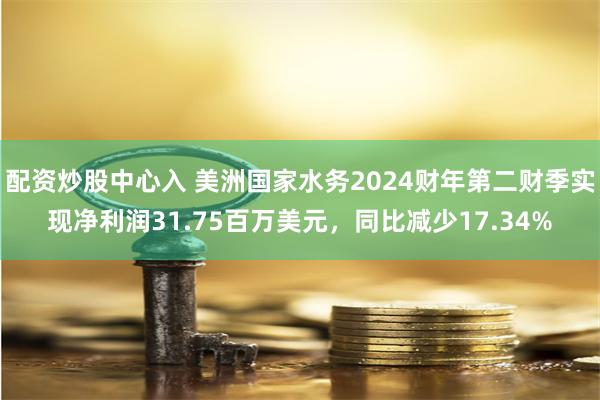 配资炒股中心入 美洲国家水务2024财年第二财季实现净利润31.75百万美元，同比减少17.34%