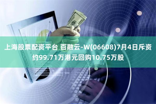 上海股票配资平台 百融云-W(06608)7月4日斥资约99.71万港元回购10.75万股