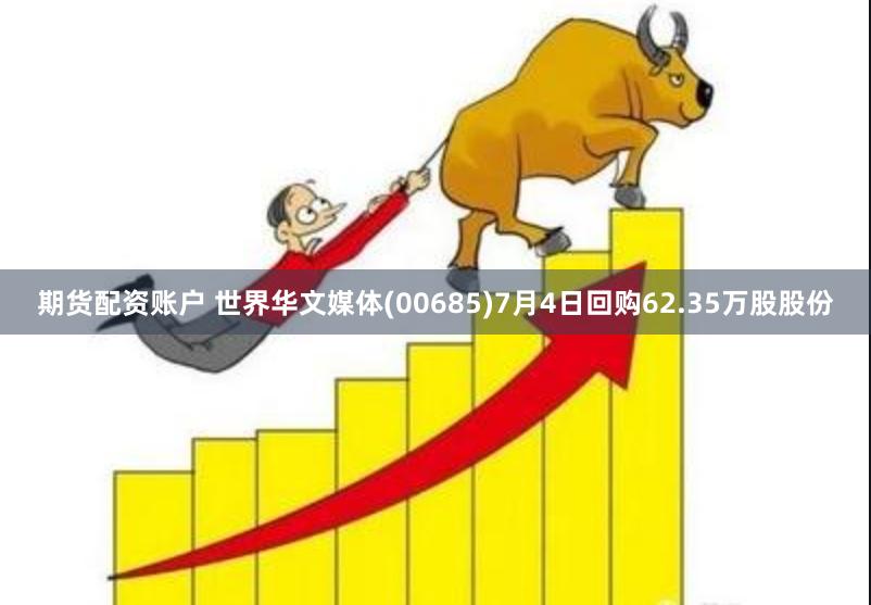 期货配资账户 世界华文媒体(00685)7月4日回购62.35万股股份