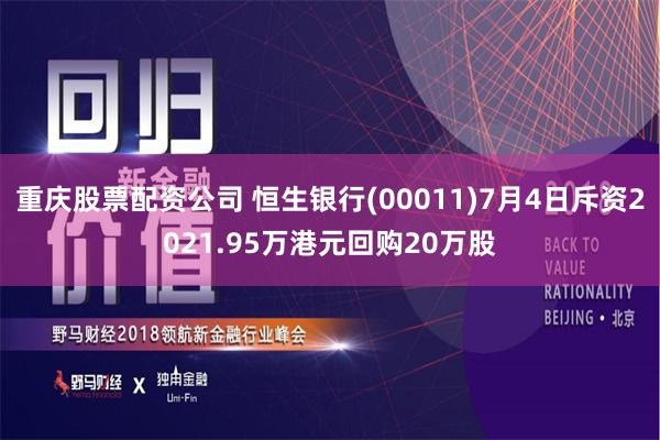 重庆股票配资公司 恒生银行(00011)7月4日斥资2021.95万港元回购20万股