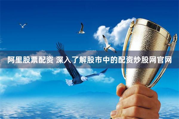 阿里股票配资 深入了解股市中的配资炒股网官网