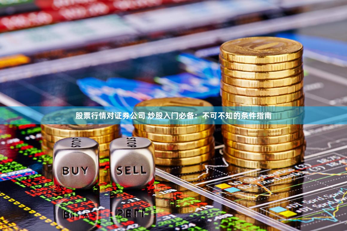 股票行情对证券公司 炒股入门必备：不可不知的条件指南