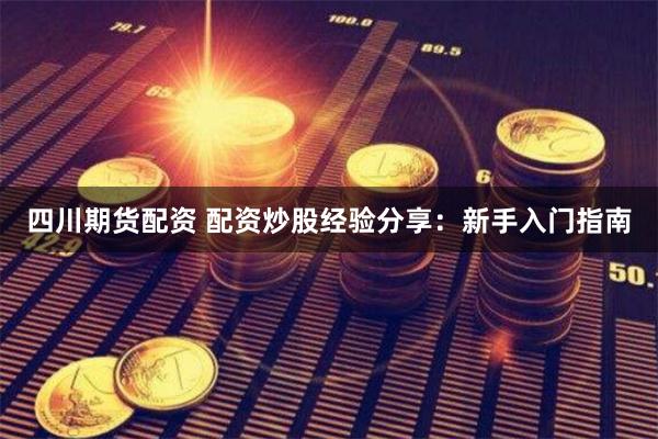 四川期货配资 配资炒股经验分享：新手入门指南