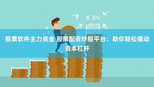 股票软件主力资金 股票配资炒股平台：助你轻松撬动资本杠杆