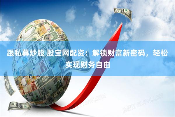 跟私募炒股 股宝网配资：解锁财富新密码，轻松实现财务自由