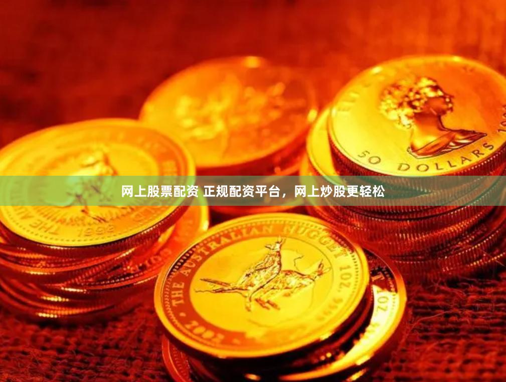 网上股票配资 正规配资平台，网上炒股更轻松