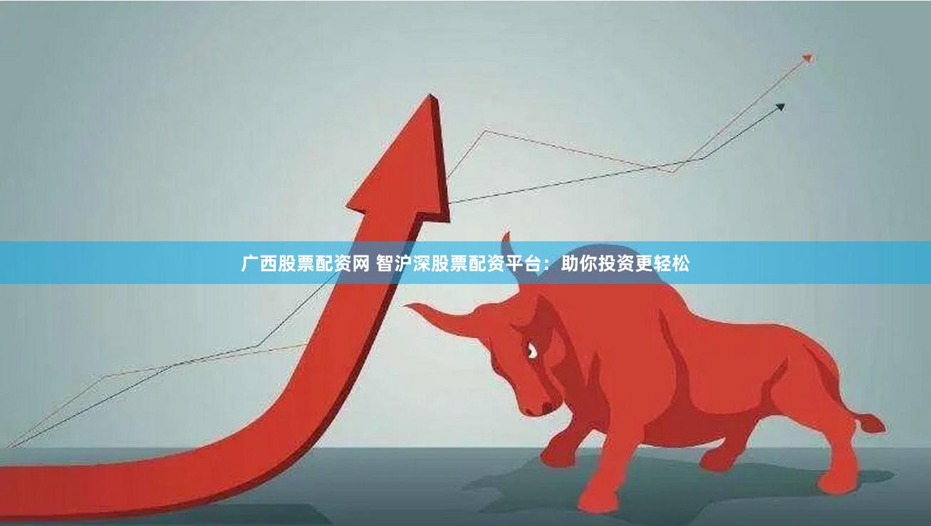 广西股票配资网 智沪深股票配资平台：助你投资更轻松