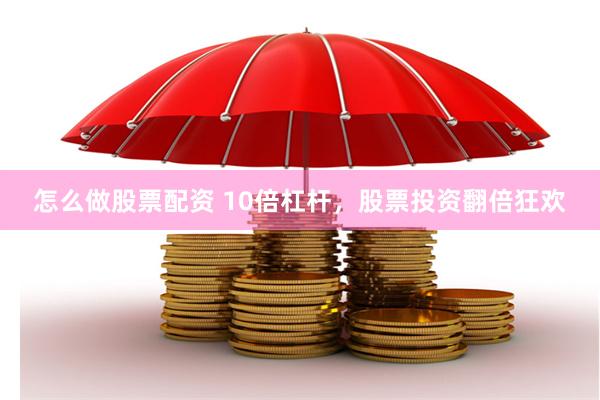 怎么做股票配资 10倍杠杆，股票投资翻倍狂欢