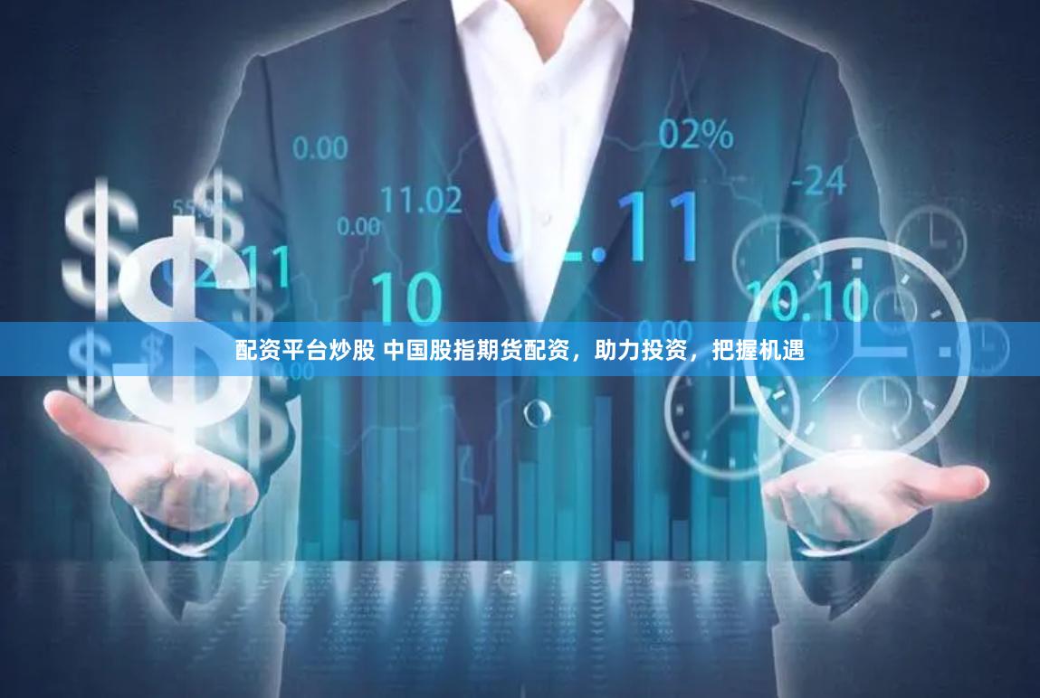 配资平台炒股 中国股指期货配资，助力投资，把握机遇