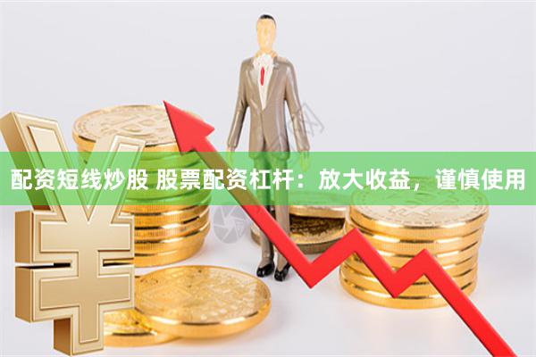 配资短线炒股 股票配资杠杆：放大收益，谨慎使用