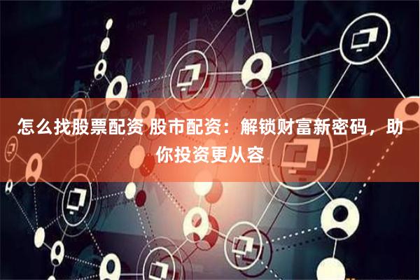 怎么找股票配资 股市配资：解锁财富新密码，助你投资更从容