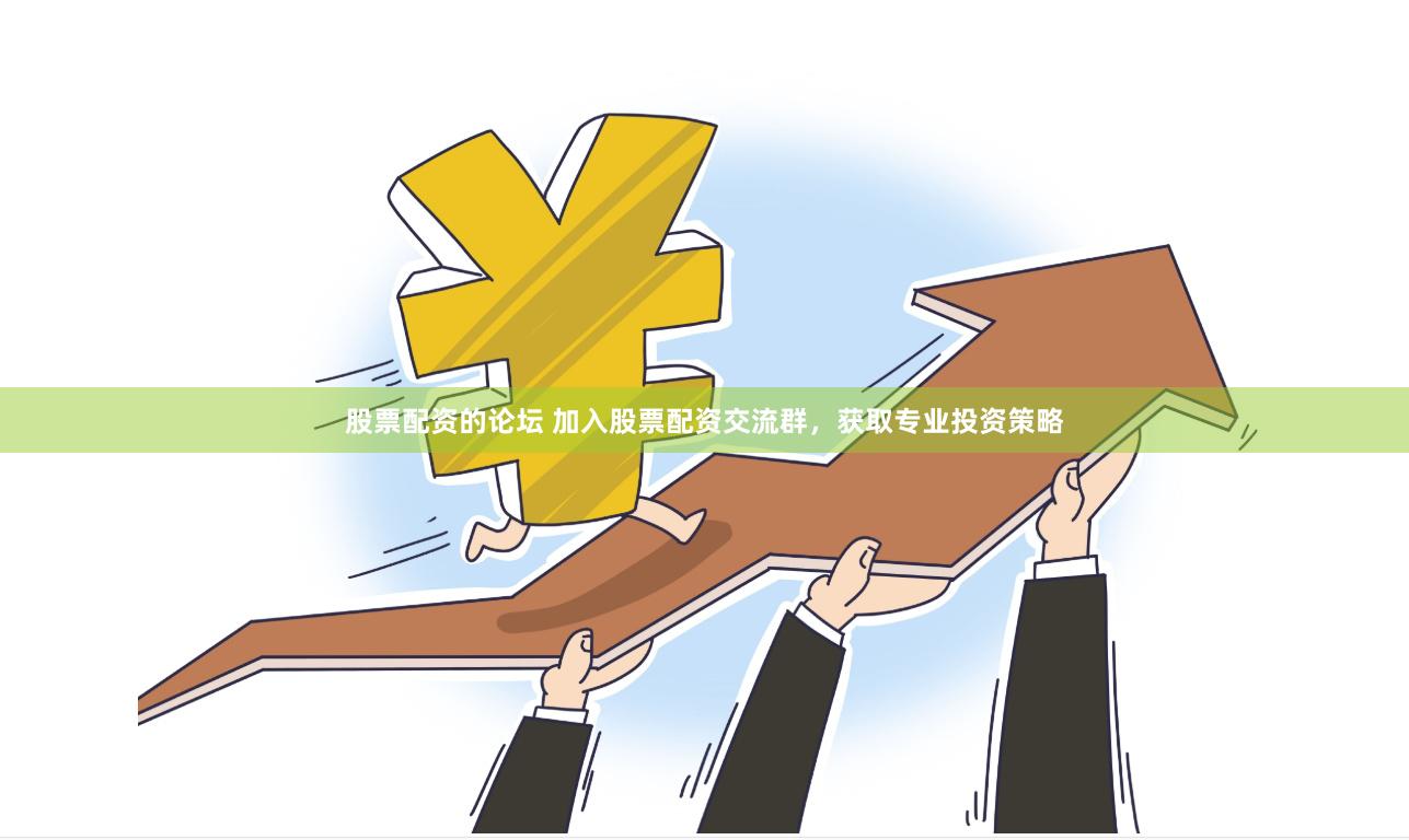 股票配资的论坛 加入股票配资交流群，获取专业投资策略