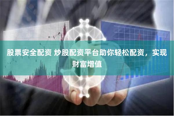 股票安全配资 炒股配资平台助你轻松配资，实现财富增值