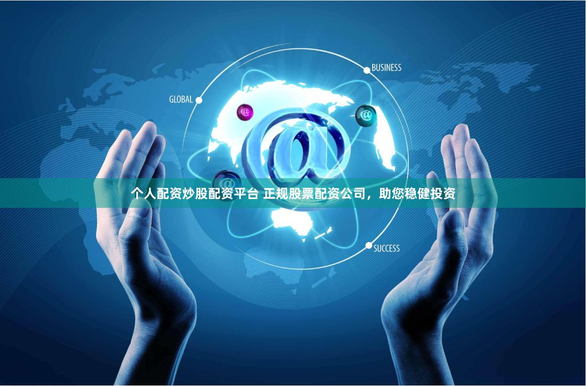个人配资炒股配资平台 正规股票配资公司，助您稳健投资
