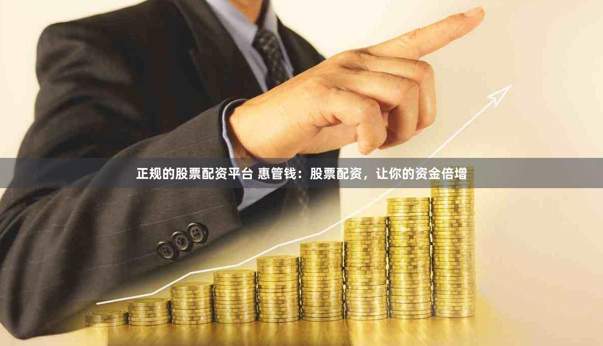 正规的股票配资平台 惠管钱：股票配资，让你的资金倍增