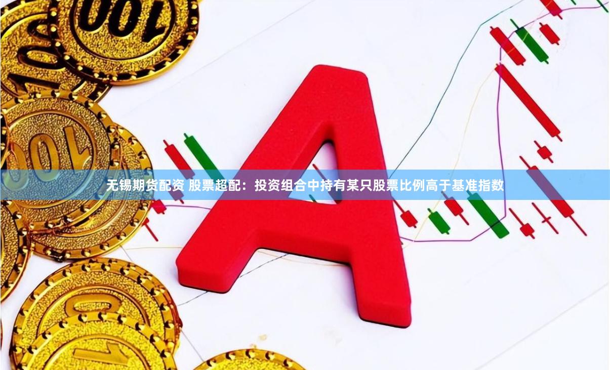 无锡期货配资 股票超配：投资组合中持有某只股票比例高于基准指数