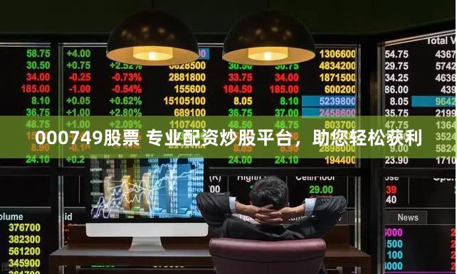 000749股票 专业配资炒股平台，助您轻松获利