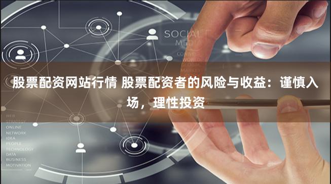 股票配资网站行情 股票配资者的风险与收益：谨慎入场，理性投资