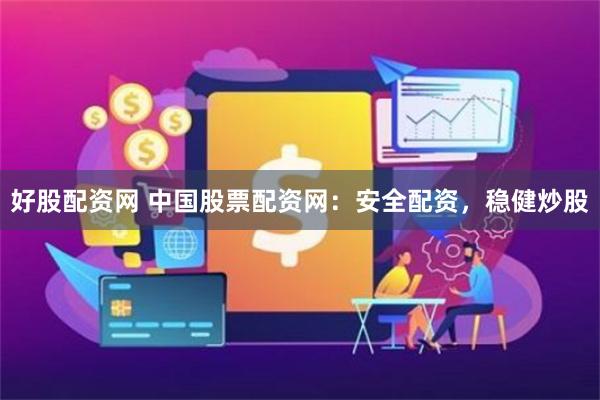 好股配资网 中国股票配资网：安全配资，稳健炒股