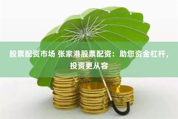 股票配资市场 张家港股票配资：助您资金杠杆，投资更从容