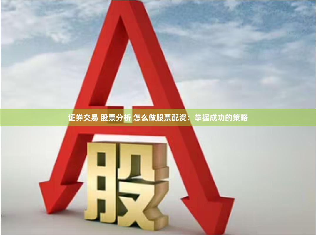 证券交易 股票分析 怎么做股票配资：掌握成功的策略